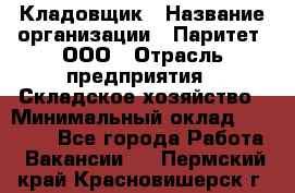 Кладовщик › Название организации ­ Паритет, ООО › Отрасль предприятия ­ Складское хозяйство › Минимальный оклад ­ 25 500 - Все города Работа » Вакансии   . Пермский край,Красновишерск г.